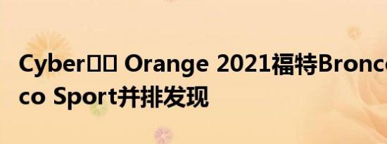 Cyber​​ Orange 2021福特Bronco和Bronco Sport并排发现