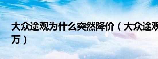 大众途观为什么突然降价（大众途观降价15万）