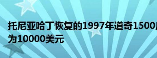 托尼亚哈丁恢复的1997年道奇1500皮卡价格为10000美元