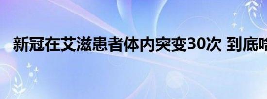 新冠在艾滋患者体内突变30次 到底啥情况