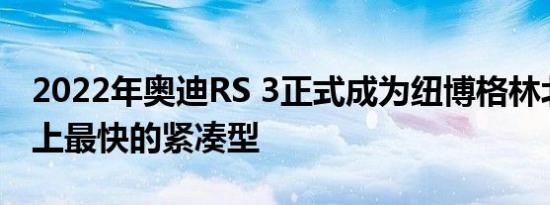 2022年奥迪RS 3正式成为纽博格林北环赛道上最快的紧凑型