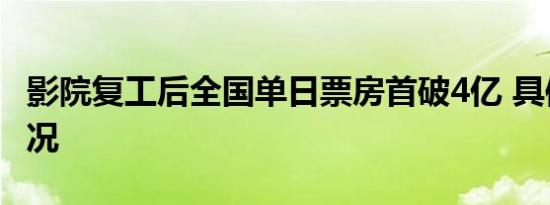 影院复工后全国单日票房首破4亿 具体是啥情况