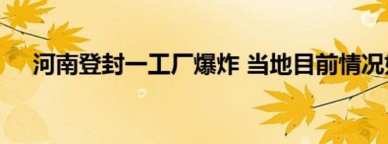 河南登封一工厂爆炸 当地目前情况如何