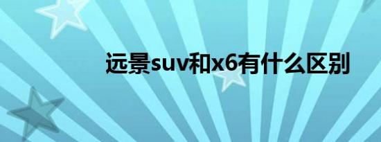 远景suv和x6有什么区别