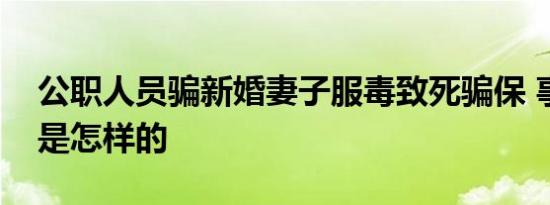 公职人员骗新婚妻子服毒致死骗保 事情经过是怎样的