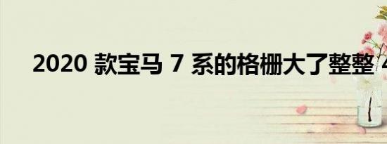 2020 款宝马 7 系的格栅大了整整 40%