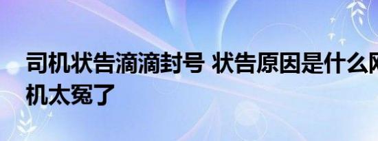 司机状告滴滴封号 状告原因是什么网友说司机太冤了