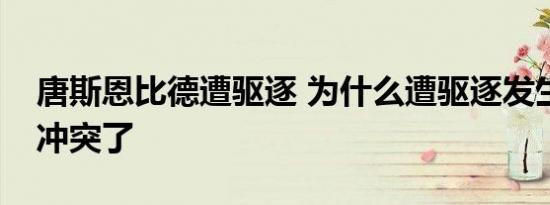 唐斯恩比德遭驱逐 为什么遭驱逐发生什么事冲突了