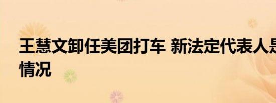 王慧文卸任美团打车 新法定代表人是谁详细情况