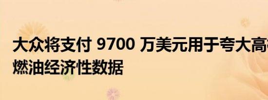 大众将支付 9700 万美元用于夸大高档汽车的燃油经济性数据