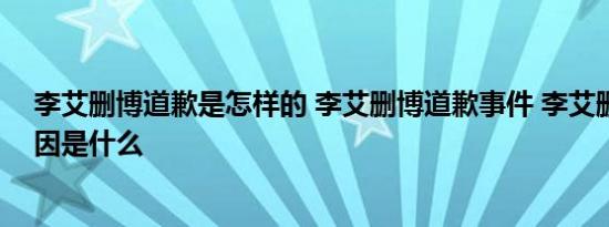 李艾删博道歉是怎样的 李艾删博道歉事件 李艾删博道歉起因是什么