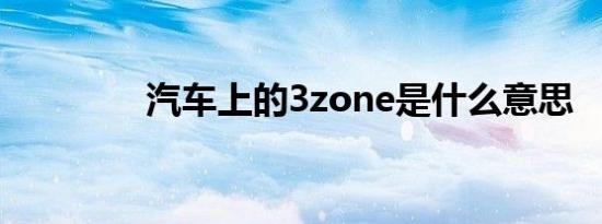 汽车上的3zone是什么意思