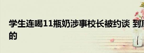 学生连喝11瓶奶涉事校长被约谈 到底是怎样的