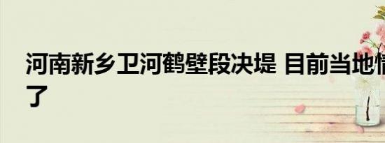 河南新乡卫河鹤壁段决堤 目前当地情况如何了