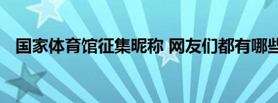 国家体育馆征集昵称 网友们都有哪些看法