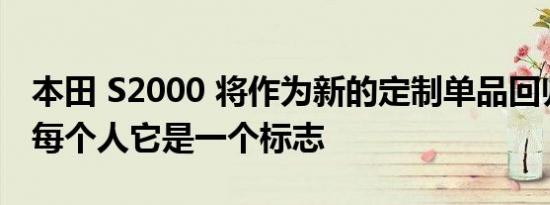 本田 S2000 将作为新的定制单品回归以提醒每个人它是一个标志