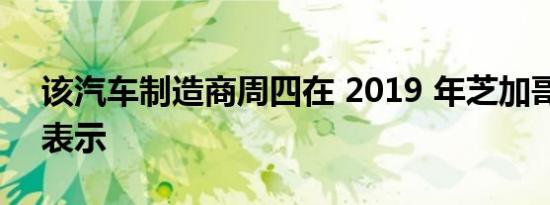 该汽车制造商周四在 2019 年芝加哥车展上表示