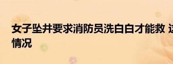 女子坠井要求消防员洗白白才能救 这是个啥情况