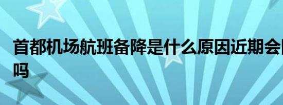 首都机场航班备降是什么原因近期会回复航班吗