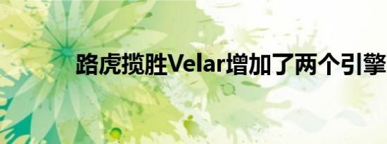 路虎揽胜Velar增加了两个引擎