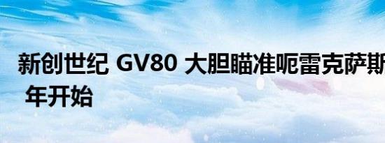 新创世纪 GV80 大胆瞄准呃雷克萨斯从 2008 年开始