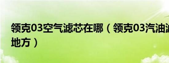 领克03空气滤芯在哪（领克03汽油滤在什么地方）