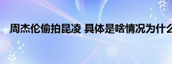 周杰伦偷拍昆凌 具体是啥情况为什么偷拍