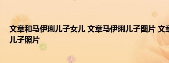 文章和马伊琍儿子女儿 文章马伊琍儿子图片 文章和马伊琍儿子照片