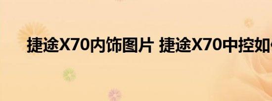 捷途X70内饰图片 捷途X70中控如何？