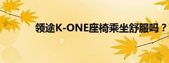 领途K-ONE座椅乘坐舒服吗？