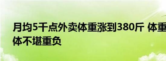 月均5千点外卖体重涨到380斤 体重过高 身体不堪重负