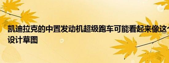 凯迪拉克的中置发动机超级跑车可能看起来像这个通用汽车设计草图