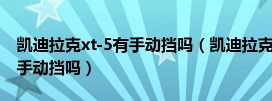 凯迪拉克xt-5有手动挡吗（凯迪拉克XT88有手动挡吗）