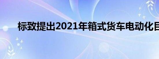 标致提出2021年箱式货车电动化目标