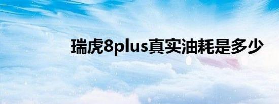 瑞虎8plus真实油耗是多少