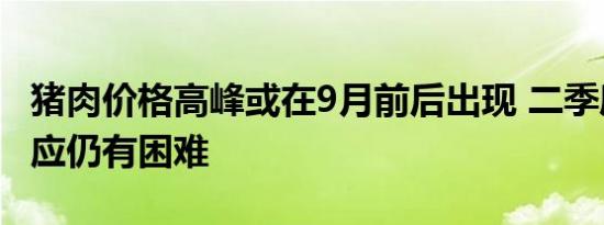 猪肉价格高峰或在9月前后出现 二季度猪肉供应仍有困难