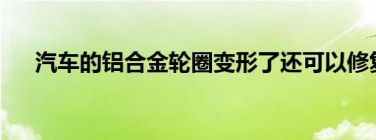 汽车的铝合金轮圈变形了还可以修复吗