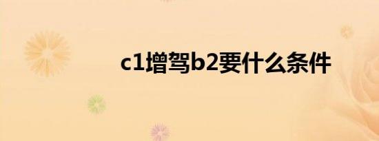 c1增驾b2要什么条件