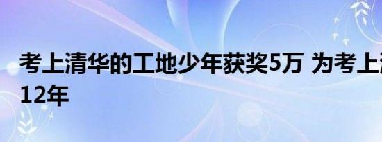 考上清华的工地少年获奖5万 为考上清华努力12年