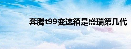 奔腾t99变速箱是盛瑞第几代