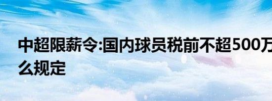 中超限薪令:国内球员税前不超500万 具体什么规定