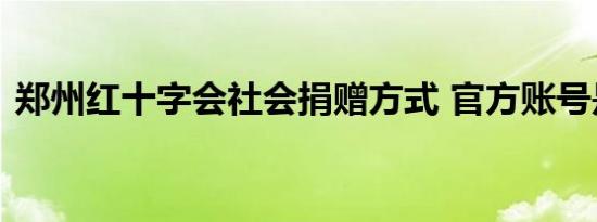 郑州红十字会社会捐赠方式 官方账号是多少