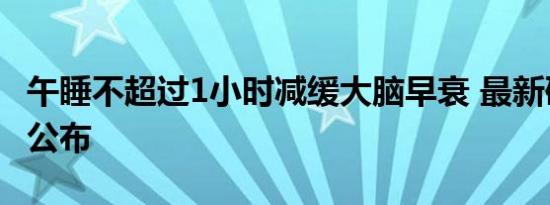 午睡不超过1小时减缓大脑早衰 最新研究结果公布