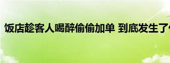 饭店趁客人喝醉偷偷加单 到底发生了什么呢