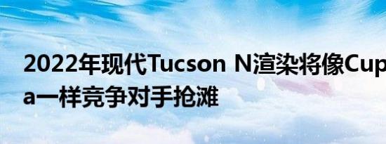 2022年现代Tucson N渲染将像Cupra Ateca一样竞争对手抢滩