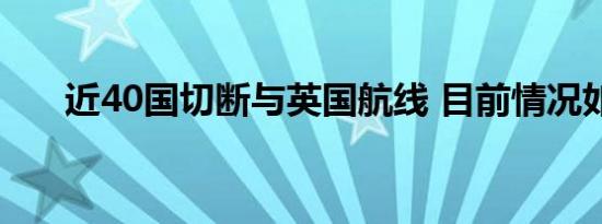 近40国切断与英国航线 目前情况如何