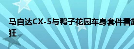 马自达CX-5与鸭子花园车身套件看起来很疯狂