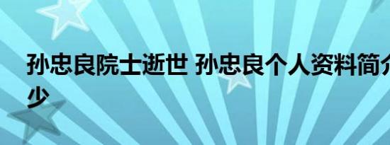 孙忠良院士逝世 孙忠良个人资料简介享年多少