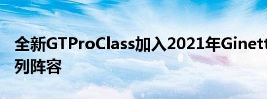 全新GTProClass加入2021年Ginetta赛车系列阵容