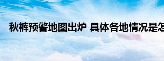 秋裤预警地图出炉 具体各地情况是怎样的